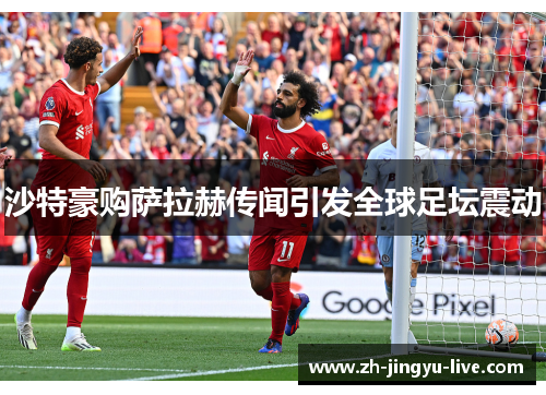 沙特豪购萨拉赫传闻引发全球足坛震动