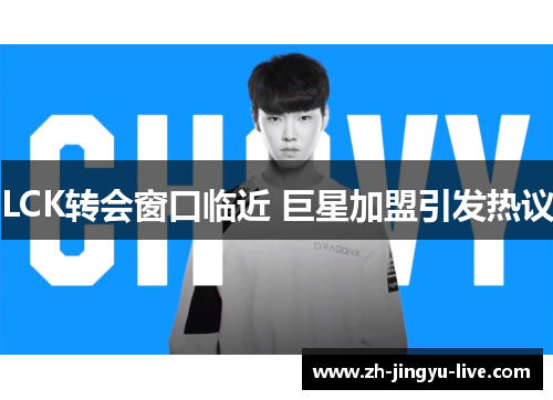 LCK转会窗口临近 巨星加盟引发热议 LCK转会窗口临近 巨星加盟引发热议