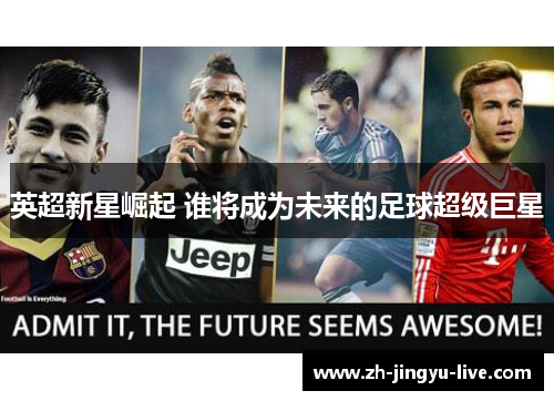 英超新星崛起 谁将成为未来的足球超级巨星 英超新星崛起 谁将成为未来的足球超级巨星