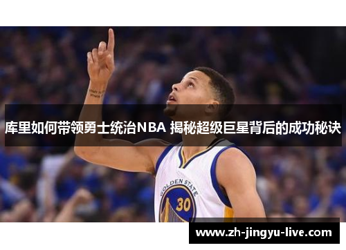 库里如何带领勇士统治NBA 揭秘超级巨星背后的成功秘诀