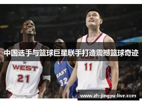 中国选手与篮球巨星联手打造震撼篮球奇迹