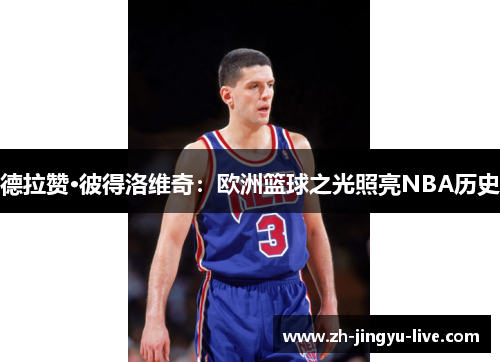 德拉赞·彼得洛维奇：欧洲篮球之光照亮NBA历史
